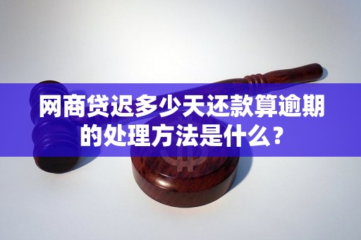 网商贷迟多少天还款算逾期的处理方法是什么？