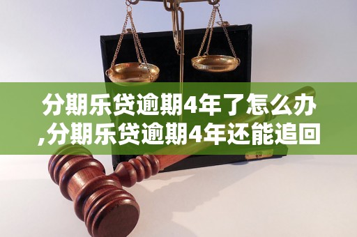 分期乐贷逾期4年了怎么办,分期乐贷逾期4年还能追回吗