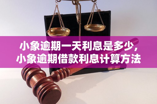 小象逾期一天利息是多少,小象逾期借款利息计算方法