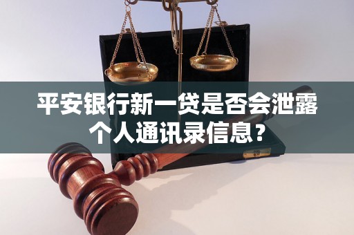 平安银行新一贷是否会泄露个人通讯录信息？