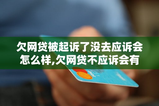 欠网贷被起诉了没去应诉会怎么样,欠网贷不应诉会有什么后果