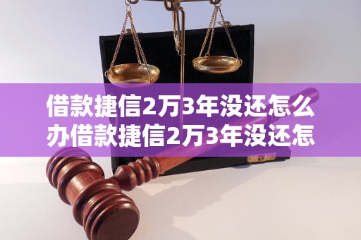 借款捷信2万3年没还怎么办借款捷信2万3年没还怎么解决