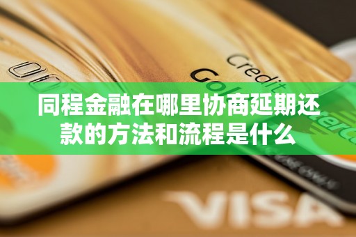 同程金融在哪里协商延期还款的方法和流程是什么