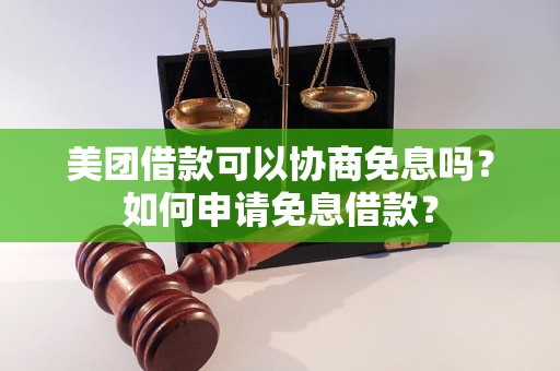 美团借款可以协商免息吗？如何申请免息借款？