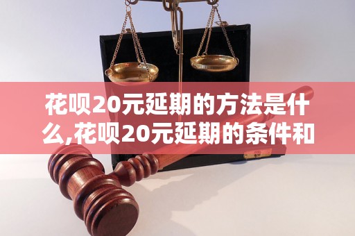 花呗20元延期的方法是什么,花呗20元延期的条件和流程