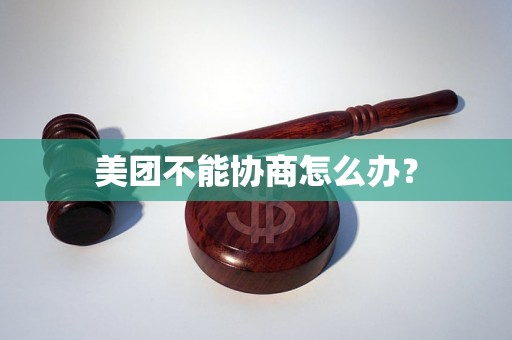 美团不能协商怎么办？