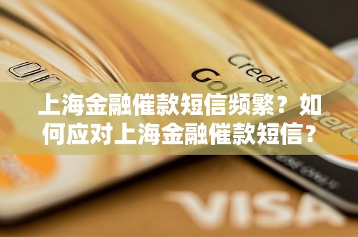 上海金融催款短信频繁？如何应对上海金融催款短信？