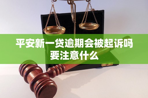 平安新一贷逾期会被起诉吗要注意什么