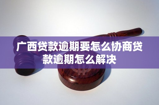 广西贷款逾期要怎么协商贷款逾期怎么解决