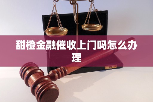 甜橙金融催收上门吗怎么办理