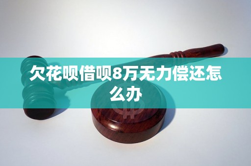 欠花呗借呗8万无力偿还怎么办