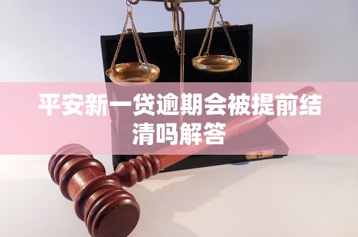 平安新一贷逾期会被提前结清吗解答