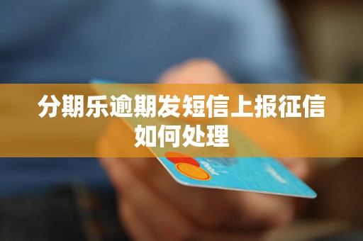 分期乐逾期发短信上报征信如何处理