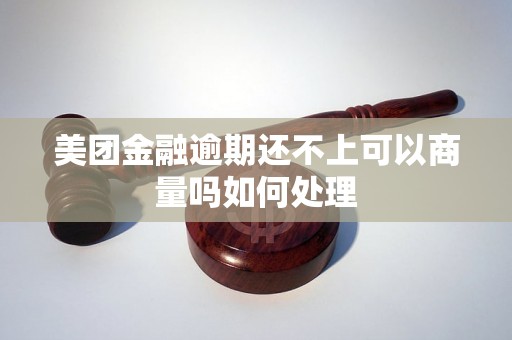 美团金融逾期还不上可以商量吗如何处理