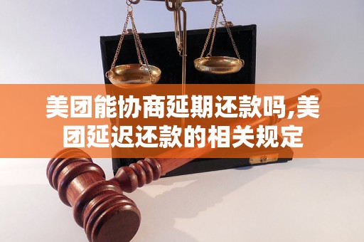 美团能协商延期还款吗,美团延迟还款的相关规定