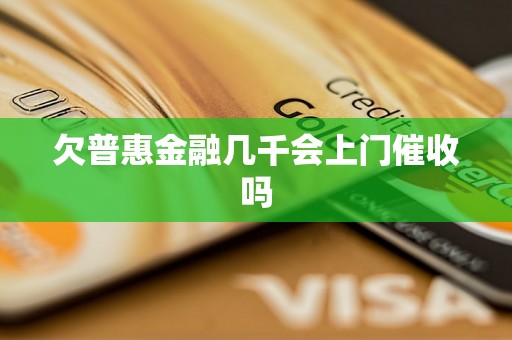 欠普惠金融几千会上门催收吗