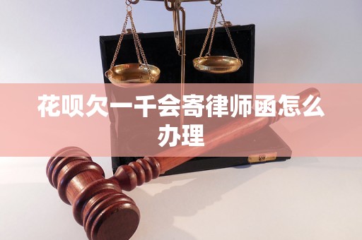 花呗欠一千会寄律师函怎么办理