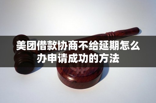 美团借款协商不给延期怎么办申请成功的方法