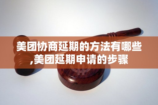 美团协商延期的方法有哪些,美团延期申请的步骤