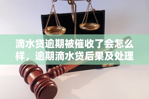 滴水贷逾期被催收了会怎么样，逾期滴水贷后果及处理方法