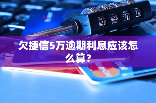 欠捷信5万逾期利息应该怎么算？