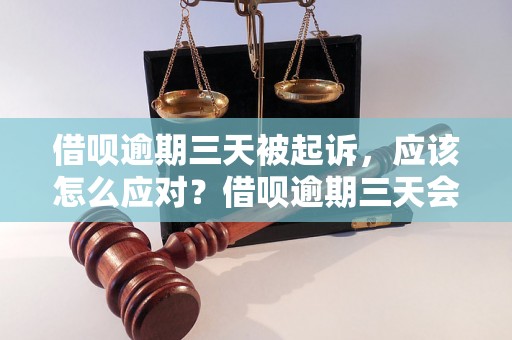 借呗逾期三天被起诉，应该怎么应对？借呗逾期三天会有什么后果？