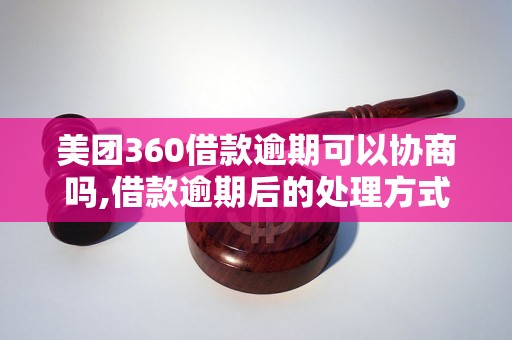 美团360借款逾期可以协商吗,借款逾期后的处理方式