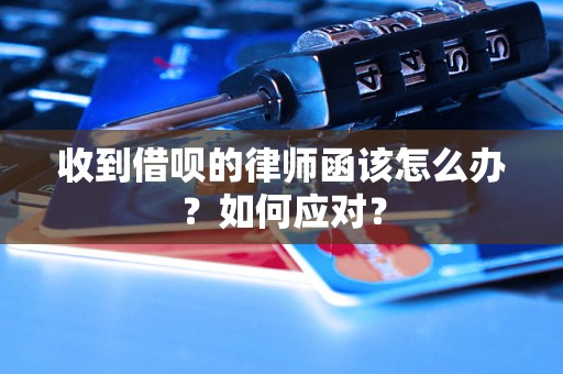 收到借呗的律师函该怎么办？如何应对？