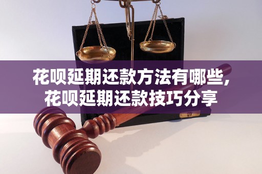 花呗延期还款方法有哪些,花呗延期还款技巧分享