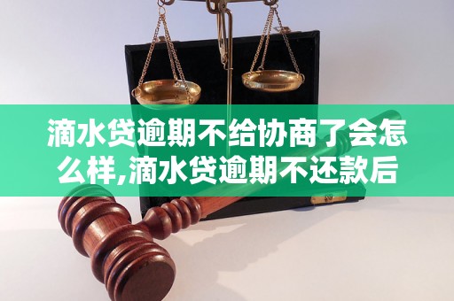 滴水贷逾期不给协商了会怎么样,滴水贷逾期不还款后果及处理办法