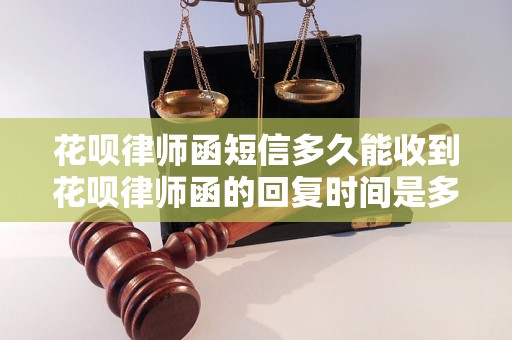 花呗律师函短信多久能收到花呗律师函的回复时间是多久