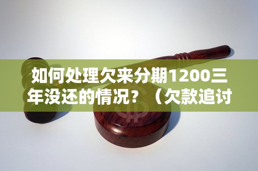 如何处理欠来分期1200三年没还的情况？（欠款追讨方法详解）