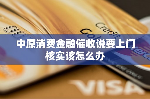 中原消费金融催收说要上门核实该怎么办