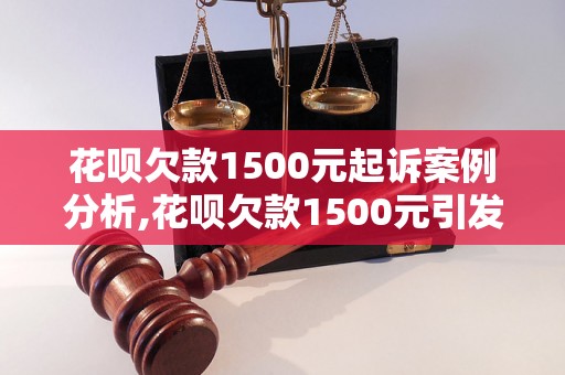 花呗欠款1500元起诉案例分析,花呗欠款1500元引发的法律纠纷处理方法