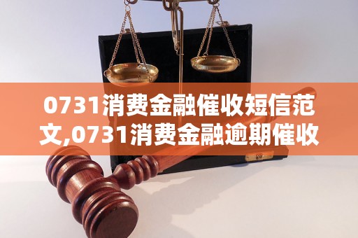 0731消费金融催收短信范文,0731消费金融逾期催收短信技巧