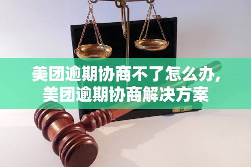 美团逾期协商不了怎么办,美团逾期协商解决方案