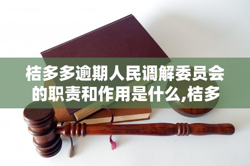 桔多多逾期人民调解委员会的职责和作用是什么,桔多多逾期人民调解委员会如何申请