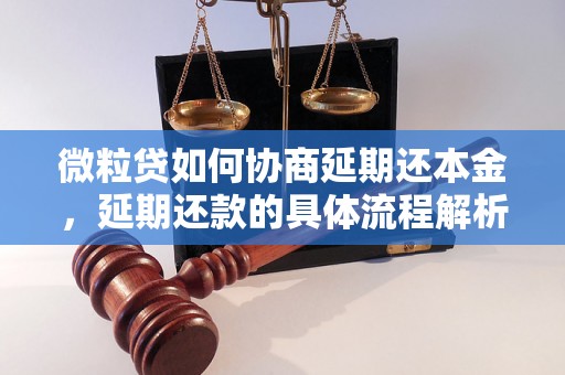 微粒贷如何协商延期还本金，延期还款的具体流程解析