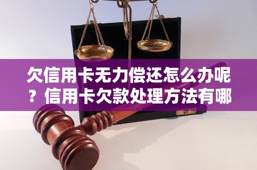 欠信用卡无力偿还怎么办呢？信用卡欠款处理方法有哪些？