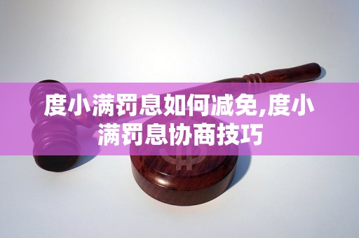 度小满罚息如何减免,度小满罚息协商技巧