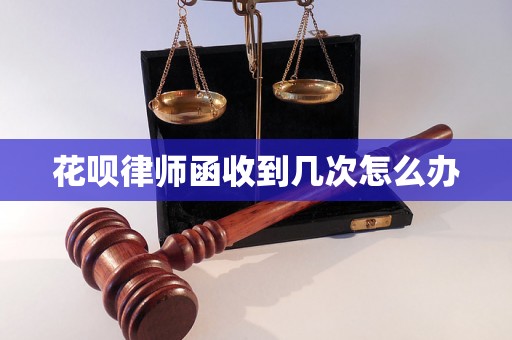 花呗律师函收到几次怎么办