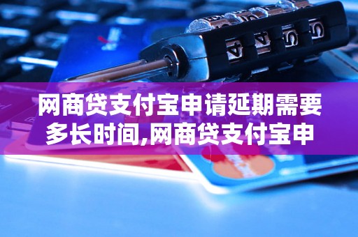 网商贷支付宝申请延期需要多长时间,网商贷支付宝申请延期流程详解