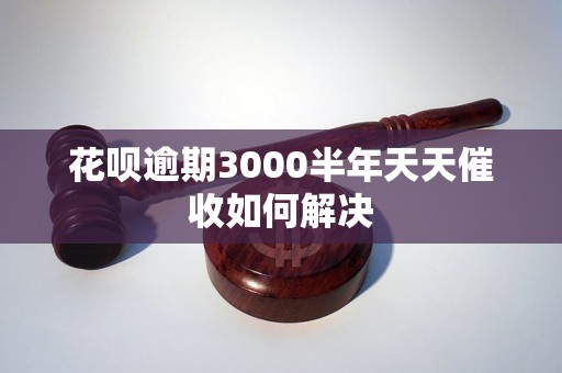 花呗逾期3000半年天天催收如何解决