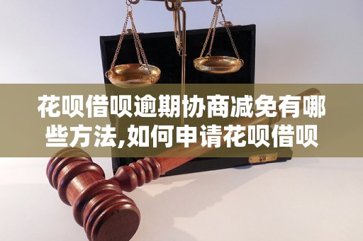 花呗借呗逾期协商减免有哪些方法,如何申请花呗借呗逾期减免