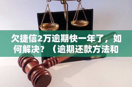 欠捷信2万逾期快一年了，如何解决？（逾期还款方法和注意事项）