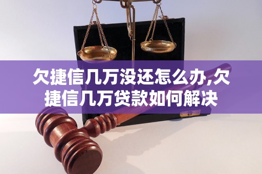 欠捷信几万没还怎么办,欠捷信几万贷款如何解决