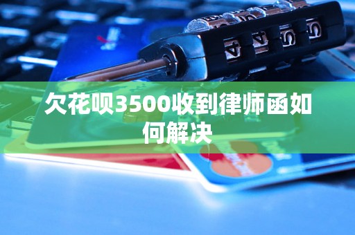 欠花呗3500收到律师函如何解决