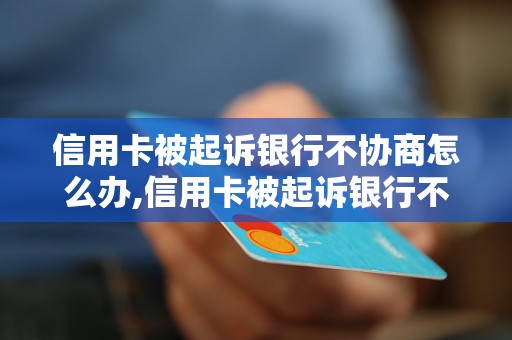 信用卡被起诉银行不协商怎么办,信用卡被起诉银行不协商后果