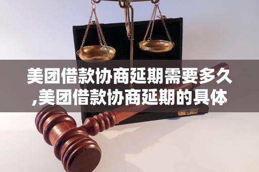 美团借款协商延期需要多久,美团借款协商延期的具体流程