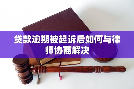 贷款逾期被起诉后如何与律师协商解决